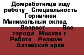 Домработница ищу работу › Специальность ­ Горничная › Минимальный оклад ­ 45 000 › Возраст ­ 45 - Все города, Москва г. Работа » Резюме   . Алтайский край